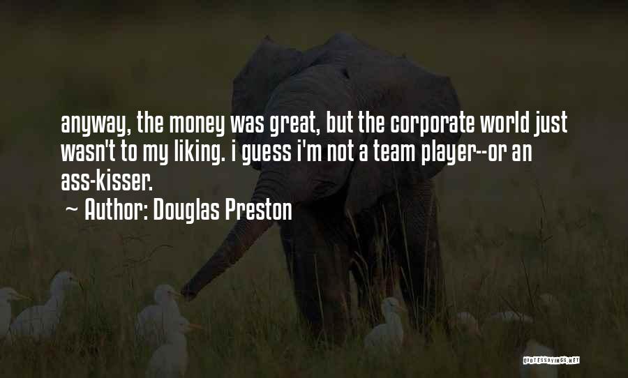 Douglas Preston Quotes: Anyway, The Money Was Great, But The Corporate World Just Wasn't To My Liking. I Guess I'm Not A Team