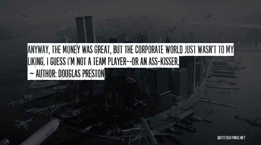 Douglas Preston Quotes: Anyway, The Money Was Great, But The Corporate World Just Wasn't To My Liking. I Guess I'm Not A Team