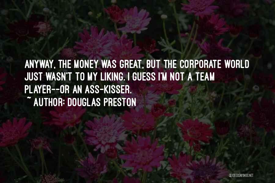 Douglas Preston Quotes: Anyway, The Money Was Great, But The Corporate World Just Wasn't To My Liking. I Guess I'm Not A Team