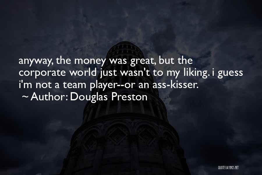 Douglas Preston Quotes: Anyway, The Money Was Great, But The Corporate World Just Wasn't To My Liking. I Guess I'm Not A Team