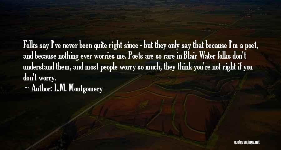 L.M. Montgomery Quotes: Folks Say I've Never Been Quite Right Since - But They Only Say That Because I'm A Poet, And Because