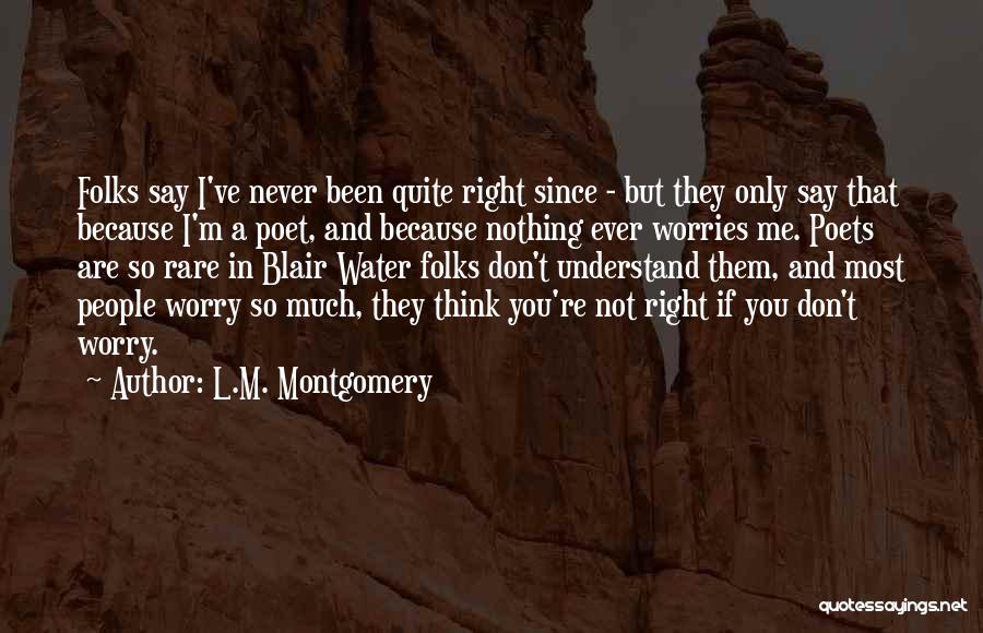 L.M. Montgomery Quotes: Folks Say I've Never Been Quite Right Since - But They Only Say That Because I'm A Poet, And Because