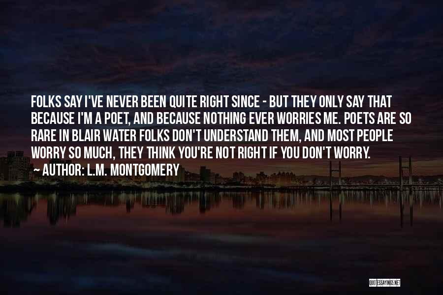 L.M. Montgomery Quotes: Folks Say I've Never Been Quite Right Since - But They Only Say That Because I'm A Poet, And Because