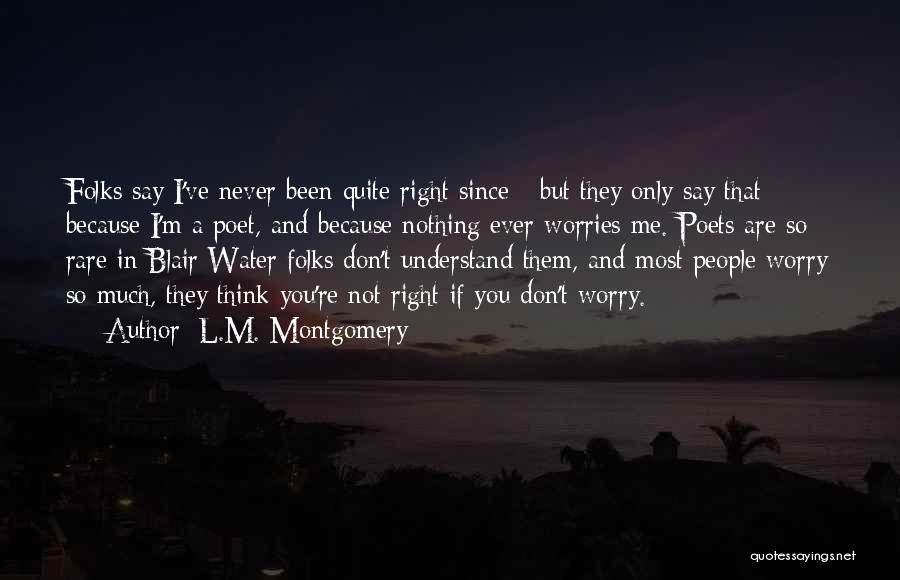 L.M. Montgomery Quotes: Folks Say I've Never Been Quite Right Since - But They Only Say That Because I'm A Poet, And Because