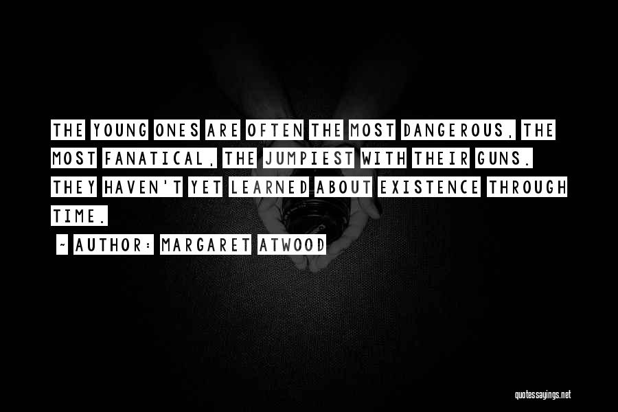 Margaret Atwood Quotes: The Young Ones Are Often The Most Dangerous, The Most Fanatical, The Jumpiest With Their Guns. They Haven't Yet Learned