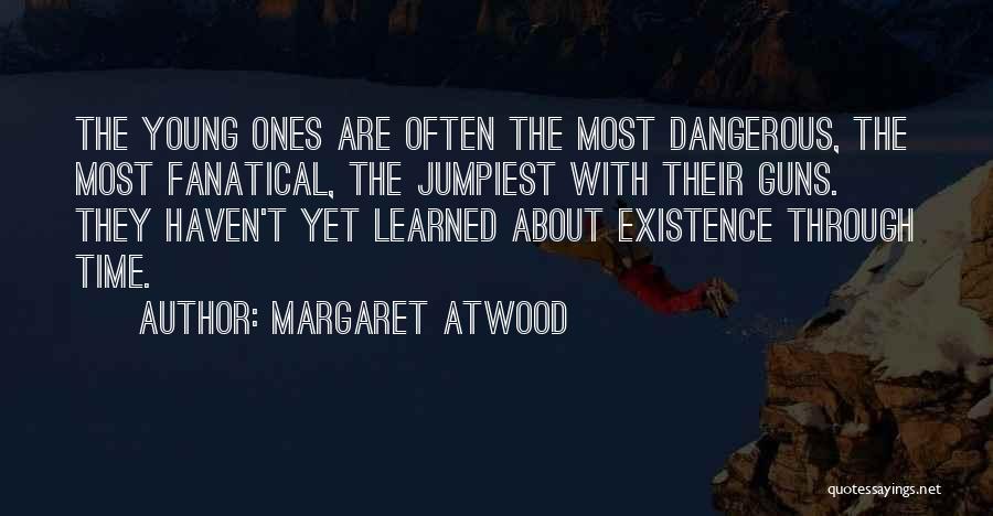 Margaret Atwood Quotes: The Young Ones Are Often The Most Dangerous, The Most Fanatical, The Jumpiest With Their Guns. They Haven't Yet Learned