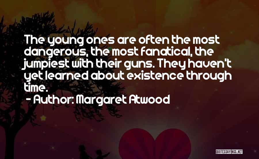 Margaret Atwood Quotes: The Young Ones Are Often The Most Dangerous, The Most Fanatical, The Jumpiest With Their Guns. They Haven't Yet Learned