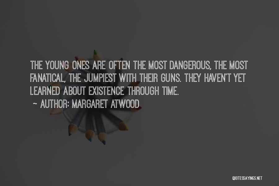 Margaret Atwood Quotes: The Young Ones Are Often The Most Dangerous, The Most Fanatical, The Jumpiest With Their Guns. They Haven't Yet Learned