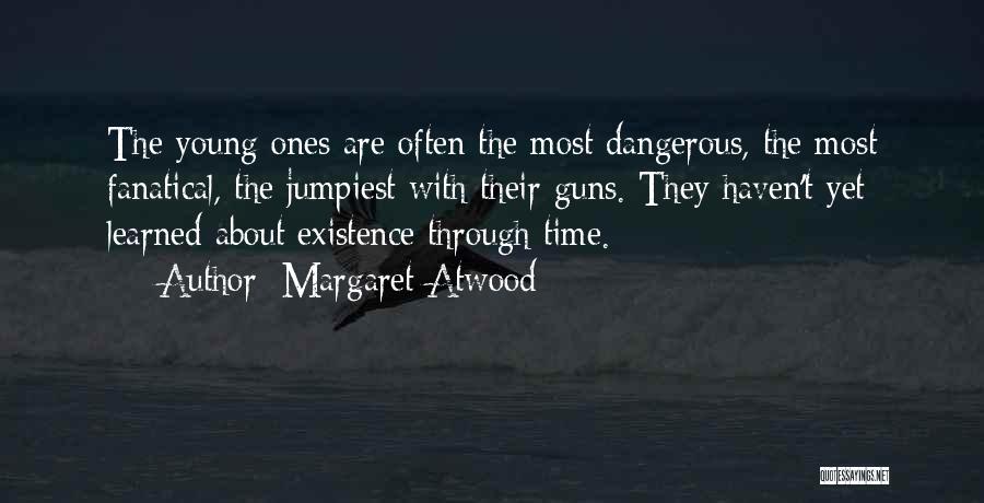 Margaret Atwood Quotes: The Young Ones Are Often The Most Dangerous, The Most Fanatical, The Jumpiest With Their Guns. They Haven't Yet Learned