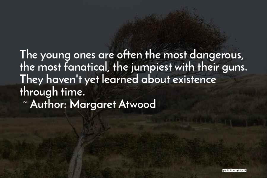 Margaret Atwood Quotes: The Young Ones Are Often The Most Dangerous, The Most Fanatical, The Jumpiest With Their Guns. They Haven't Yet Learned