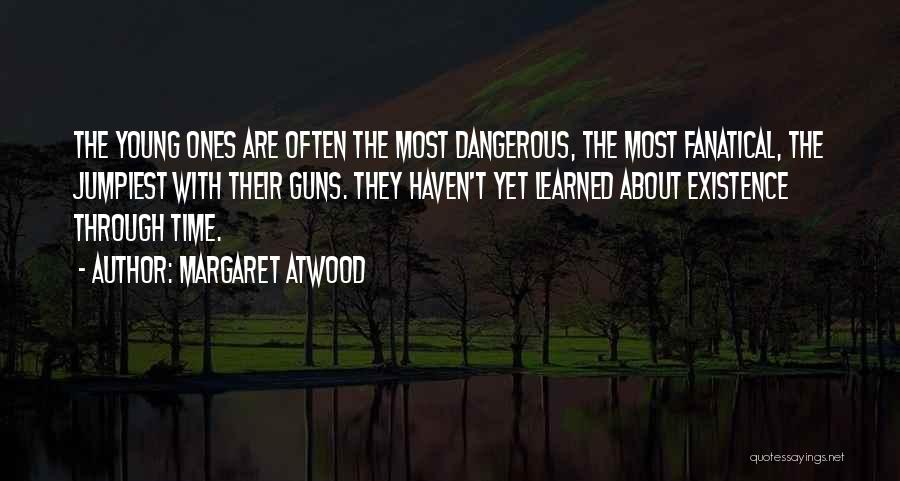 Margaret Atwood Quotes: The Young Ones Are Often The Most Dangerous, The Most Fanatical, The Jumpiest With Their Guns. They Haven't Yet Learned