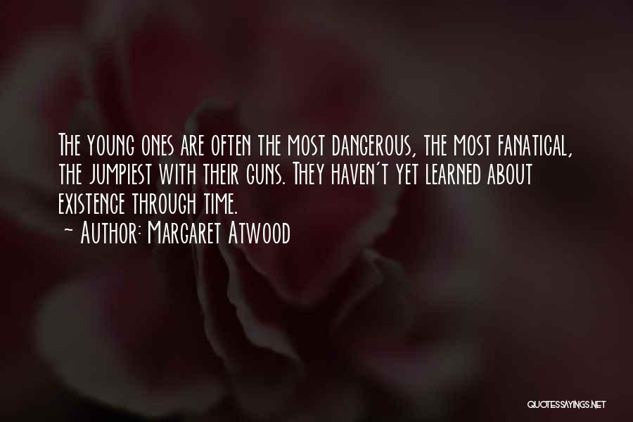 Margaret Atwood Quotes: The Young Ones Are Often The Most Dangerous, The Most Fanatical, The Jumpiest With Their Guns. They Haven't Yet Learned