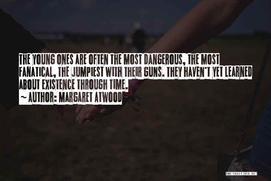 Margaret Atwood Quotes: The Young Ones Are Often The Most Dangerous, The Most Fanatical, The Jumpiest With Their Guns. They Haven't Yet Learned