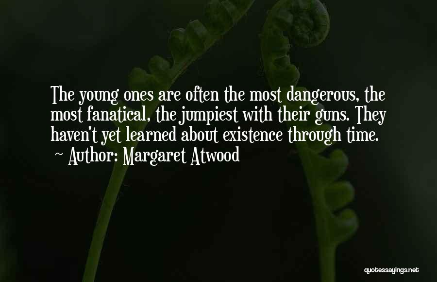 Margaret Atwood Quotes: The Young Ones Are Often The Most Dangerous, The Most Fanatical, The Jumpiest With Their Guns. They Haven't Yet Learned