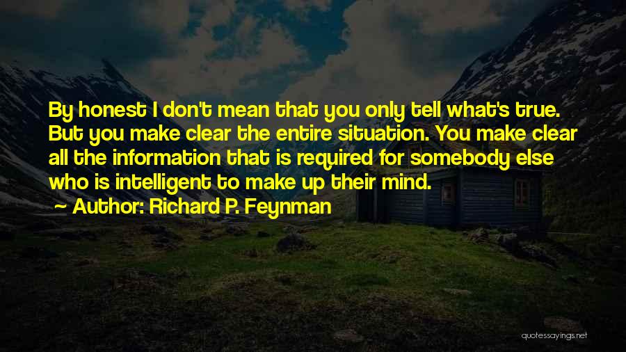 Richard P. Feynman Quotes: By Honest I Don't Mean That You Only Tell What's True. But You Make Clear The Entire Situation. You Make