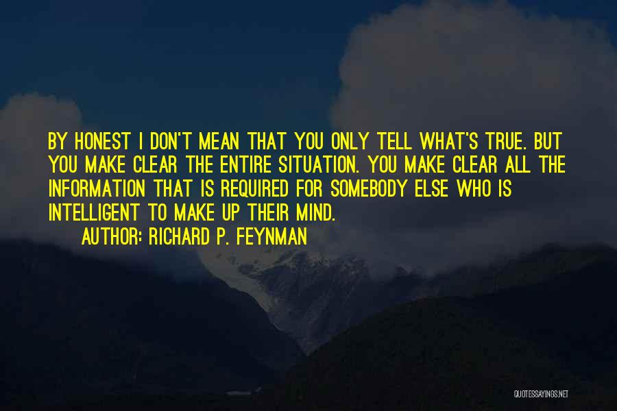 Richard P. Feynman Quotes: By Honest I Don't Mean That You Only Tell What's True. But You Make Clear The Entire Situation. You Make