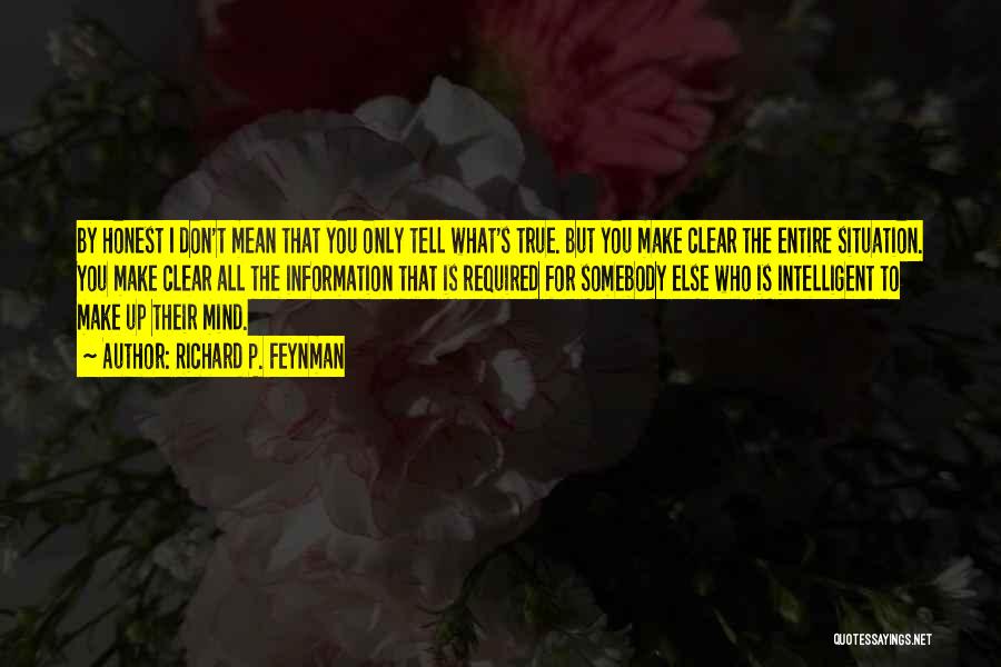 Richard P. Feynman Quotes: By Honest I Don't Mean That You Only Tell What's True. But You Make Clear The Entire Situation. You Make