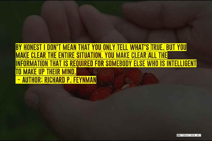 Richard P. Feynman Quotes: By Honest I Don't Mean That You Only Tell What's True. But You Make Clear The Entire Situation. You Make