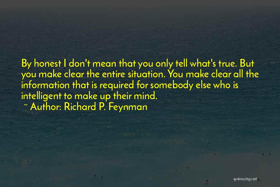 Richard P. Feynman Quotes: By Honest I Don't Mean That You Only Tell What's True. But You Make Clear The Entire Situation. You Make