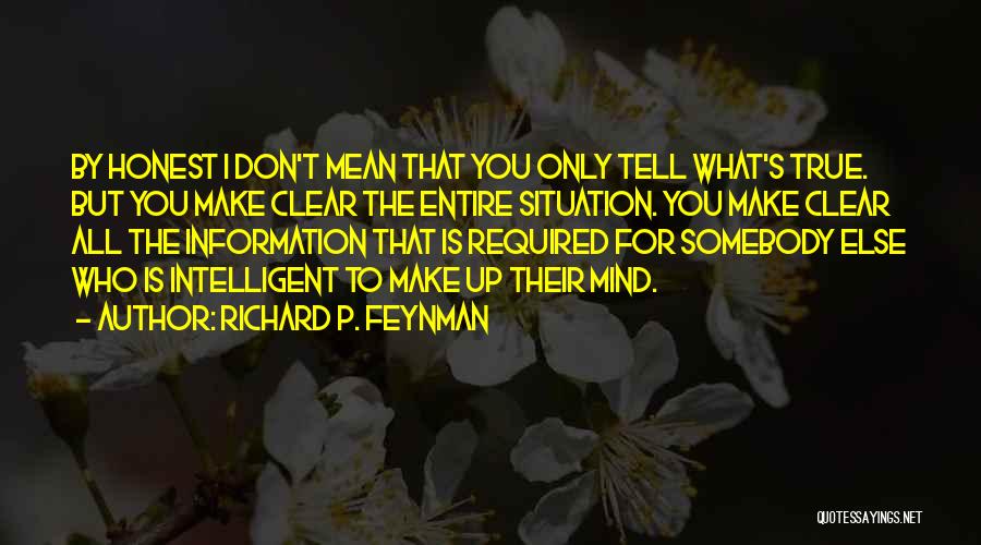 Richard P. Feynman Quotes: By Honest I Don't Mean That You Only Tell What's True. But You Make Clear The Entire Situation. You Make