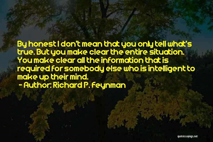 Richard P. Feynman Quotes: By Honest I Don't Mean That You Only Tell What's True. But You Make Clear The Entire Situation. You Make