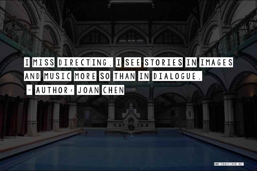 Joan Chen Quotes: I Miss Directing. I See Stories In Images And Music More So Than In Dialogue.