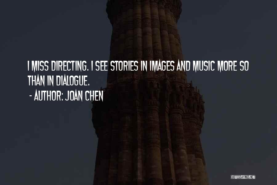 Joan Chen Quotes: I Miss Directing. I See Stories In Images And Music More So Than In Dialogue.