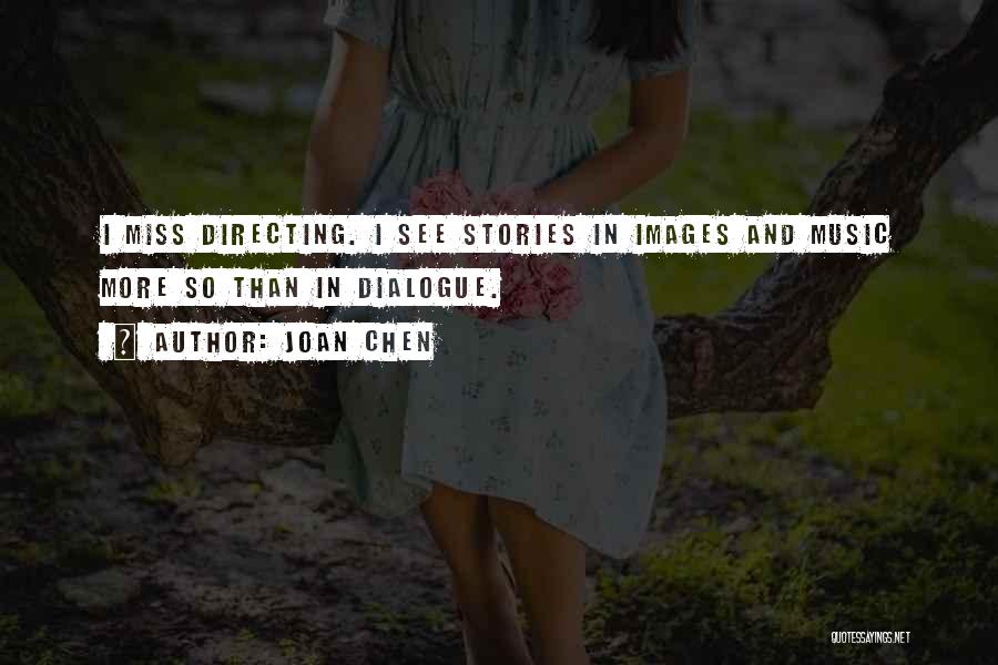 Joan Chen Quotes: I Miss Directing. I See Stories In Images And Music More So Than In Dialogue.