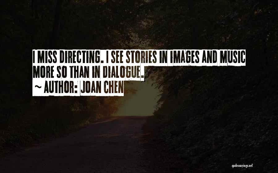 Joan Chen Quotes: I Miss Directing. I See Stories In Images And Music More So Than In Dialogue.