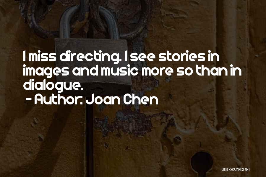 Joan Chen Quotes: I Miss Directing. I See Stories In Images And Music More So Than In Dialogue.
