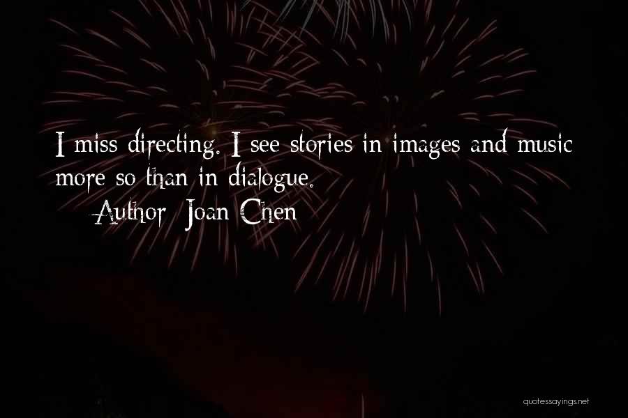 Joan Chen Quotes: I Miss Directing. I See Stories In Images And Music More So Than In Dialogue.