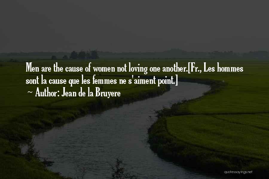 Jean De La Bruyere Quotes: Men Are The Cause Of Women Not Loving One Another.[fr., Les Hommes Sont La Cause Que Les Femmes Ne S'aiment