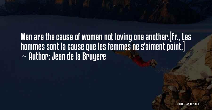 Jean De La Bruyere Quotes: Men Are The Cause Of Women Not Loving One Another.[fr., Les Hommes Sont La Cause Que Les Femmes Ne S'aiment