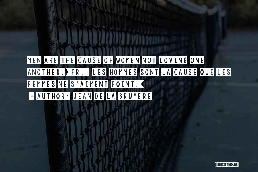Jean De La Bruyere Quotes: Men Are The Cause Of Women Not Loving One Another.[fr., Les Hommes Sont La Cause Que Les Femmes Ne S'aiment