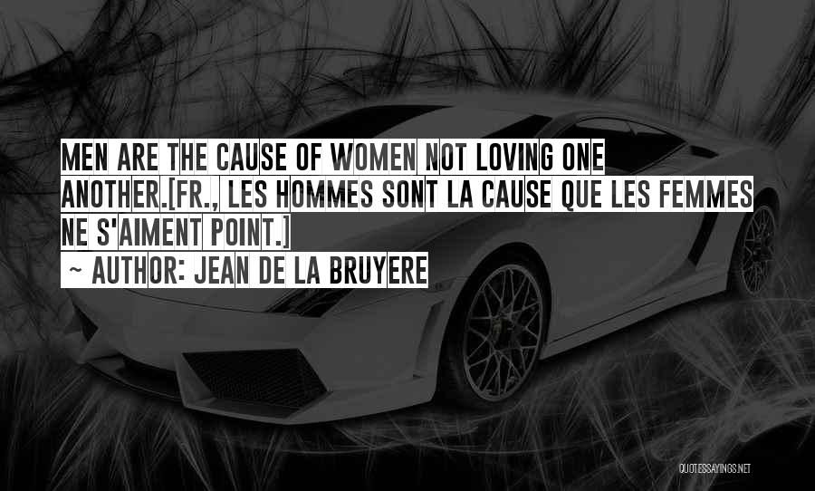 Jean De La Bruyere Quotes: Men Are The Cause Of Women Not Loving One Another.[fr., Les Hommes Sont La Cause Que Les Femmes Ne S'aiment