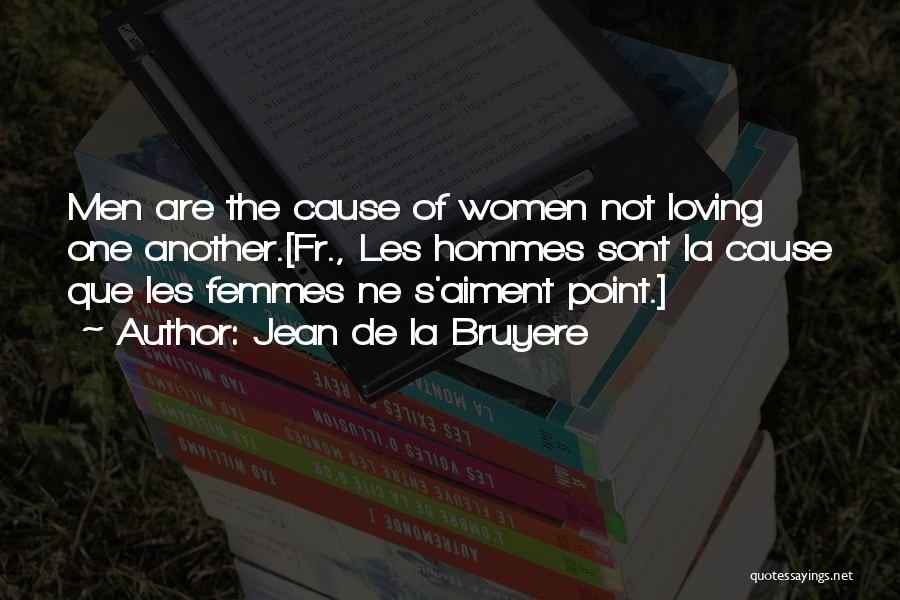 Jean De La Bruyere Quotes: Men Are The Cause Of Women Not Loving One Another.[fr., Les Hommes Sont La Cause Que Les Femmes Ne S'aiment