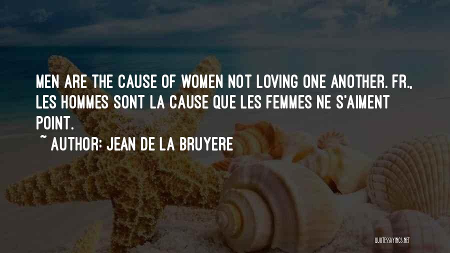 Jean De La Bruyere Quotes: Men Are The Cause Of Women Not Loving One Another.[fr., Les Hommes Sont La Cause Que Les Femmes Ne S'aiment