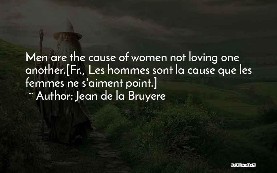 Jean De La Bruyere Quotes: Men Are The Cause Of Women Not Loving One Another.[fr., Les Hommes Sont La Cause Que Les Femmes Ne S'aiment