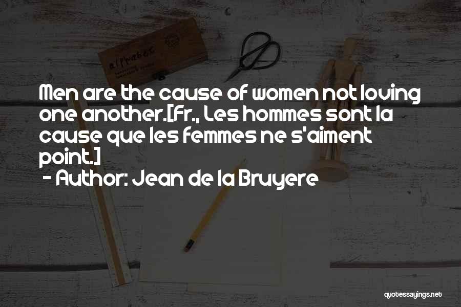 Jean De La Bruyere Quotes: Men Are The Cause Of Women Not Loving One Another.[fr., Les Hommes Sont La Cause Que Les Femmes Ne S'aiment