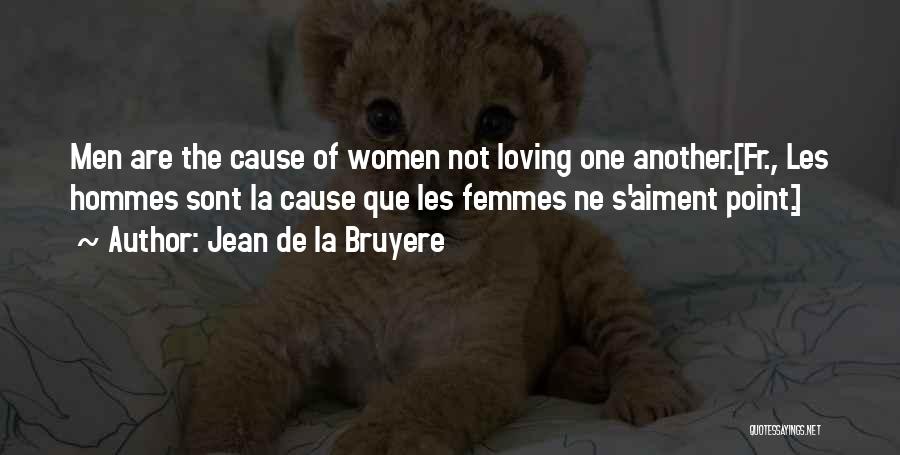 Jean De La Bruyere Quotes: Men Are The Cause Of Women Not Loving One Another.[fr., Les Hommes Sont La Cause Que Les Femmes Ne S'aiment