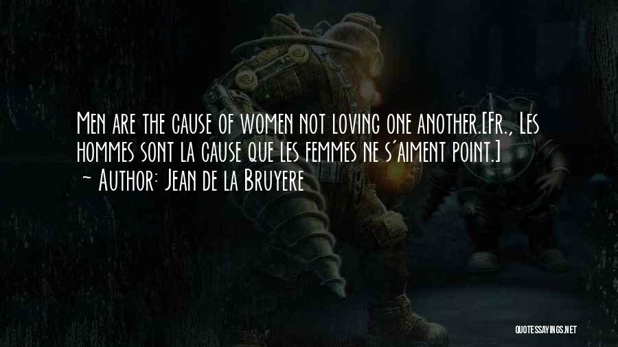 Jean De La Bruyere Quotes: Men Are The Cause Of Women Not Loving One Another.[fr., Les Hommes Sont La Cause Que Les Femmes Ne S'aiment
