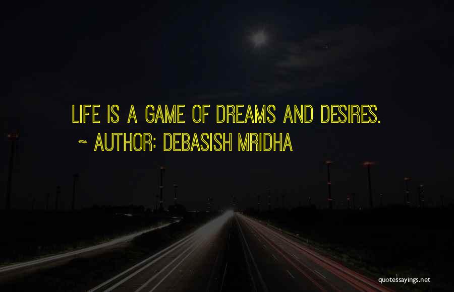 Debasish Mridha Quotes: Life Is A Game Of Dreams And Desires.