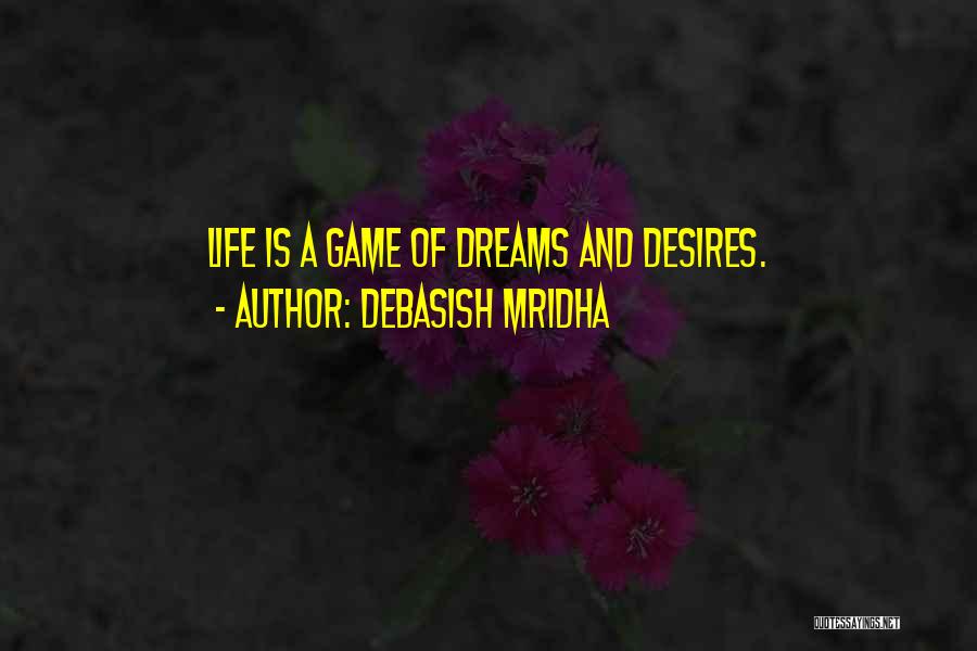 Debasish Mridha Quotes: Life Is A Game Of Dreams And Desires.