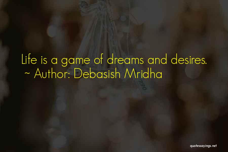 Debasish Mridha Quotes: Life Is A Game Of Dreams And Desires.