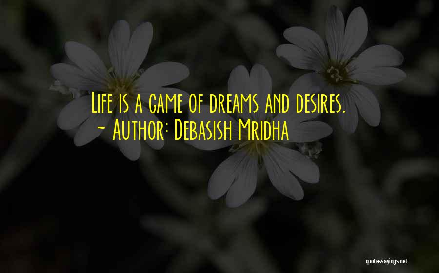 Debasish Mridha Quotes: Life Is A Game Of Dreams And Desires.