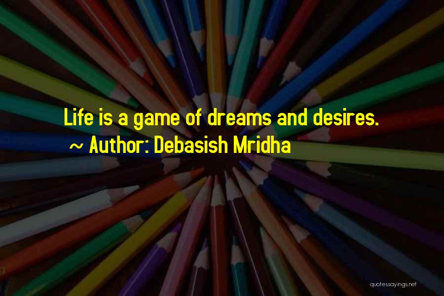 Debasish Mridha Quotes: Life Is A Game Of Dreams And Desires.