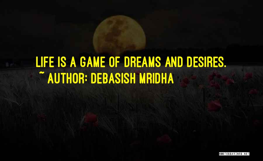 Debasish Mridha Quotes: Life Is A Game Of Dreams And Desires.