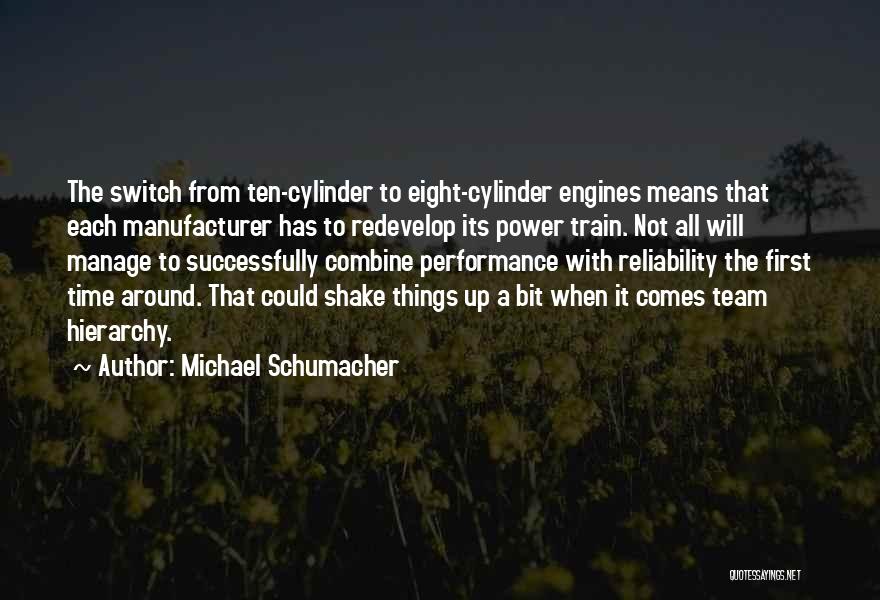 Michael Schumacher Quotes: The Switch From Ten-cylinder To Eight-cylinder Engines Means That Each Manufacturer Has To Redevelop Its Power Train. Not All Will