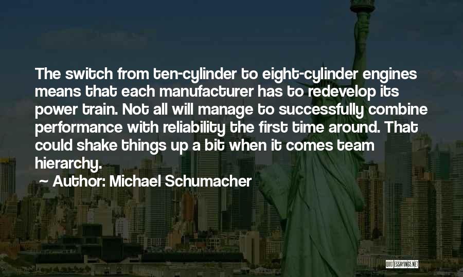 Michael Schumacher Quotes: The Switch From Ten-cylinder To Eight-cylinder Engines Means That Each Manufacturer Has To Redevelop Its Power Train. Not All Will