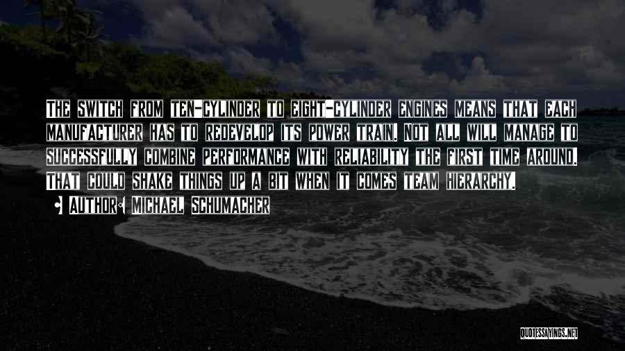 Michael Schumacher Quotes: The Switch From Ten-cylinder To Eight-cylinder Engines Means That Each Manufacturer Has To Redevelop Its Power Train. Not All Will